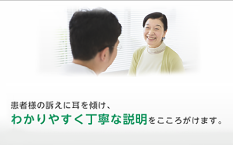 患者様の訴えに耳を傾け、 わかりやすく簡潔な説明をすることにより、 地域の皆様に信頼されるよう努力いたします。